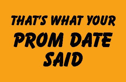 That's what your prom date said